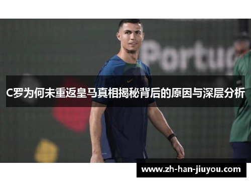 C罗为何未重返皇马真相揭秘背后的原因与深层分析
