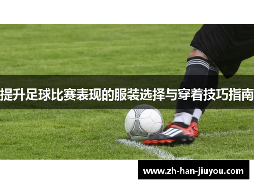 提升足球比赛表现的服装选择与穿着技巧指南
