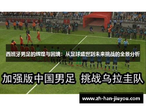 西班牙男足的辉煌与困境：从足球盛世到未来挑战的全景分析