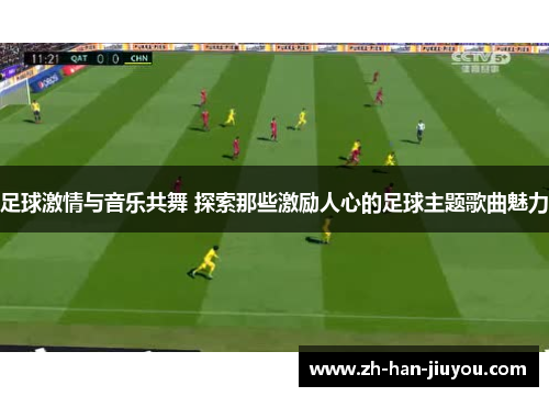 足球激情与音乐共舞 探索那些激励人心的足球主题歌曲魅力