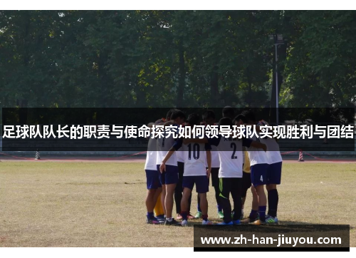 足球队队长的职责与使命探究如何领导球队实现胜利与团结