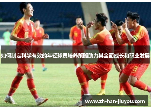如何制定科学有效的年轻球员培养策略助力其全面成长和职业发展