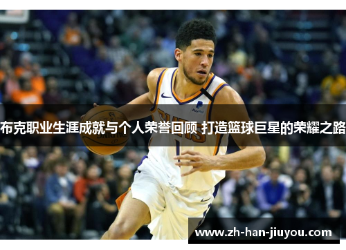 布克职业生涯成就与个人荣誉回顾 打造篮球巨星的荣耀之路 布克职业生涯成就与个人荣誉回顾 打造篮球巨星的荣耀之路