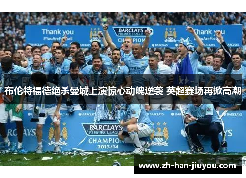 布伦特福德绝杀曼城上演惊心动魄逆袭 英超赛场再掀高潮