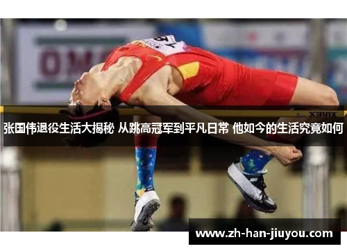 张国伟退役生活大揭秘 从跳高冠军到平凡日常 他如今的生活究竟如何