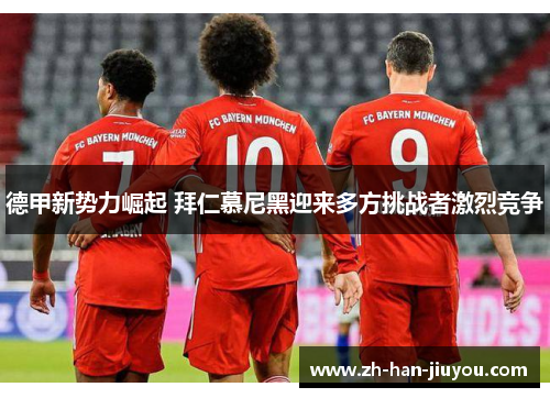 德甲新势力崛起 拜仁慕尼黑迎来多方挑战者激烈竞争