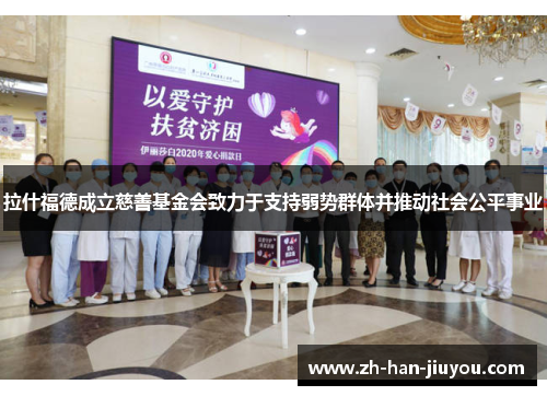 拉什福德成立慈善基金会致力于支持弱势群体并推动社会公平事业 拉什福德成立慈善基金会致力于支持弱势群体并推动社会公平事业