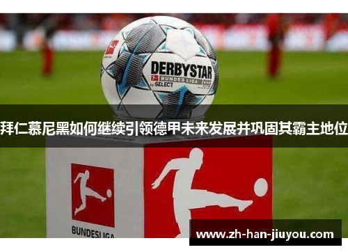 拜仁慕尼黑如何继续引领德甲未来发展并巩固其霸主地位