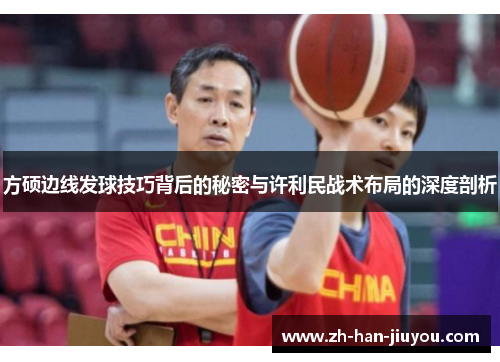 方硕边线发球技巧背后的秘密与许利民战术布局的深度剖析 方硕边线发球技巧背后的秘密与许利民战术布局的深度剖析