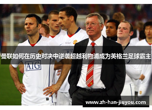 曼联如何在历史对决中逆袭超越利物浦成为英格兰足球霸主