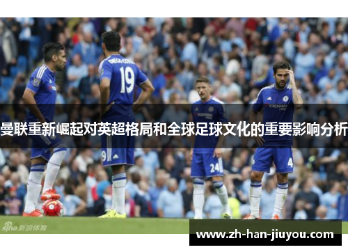 曼联重新崛起对英超格局和全球足球文化的重要影响分析 曼联重新崛起对英超格局和全球足球文化的重要影响分析