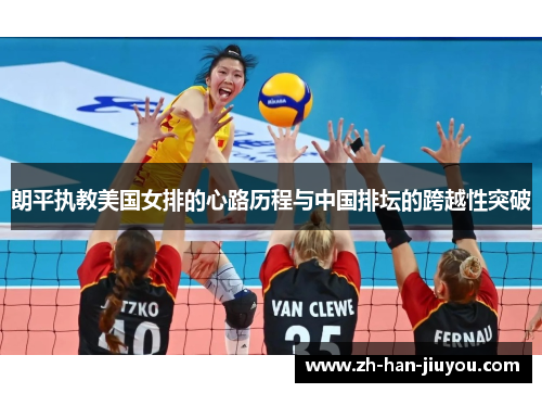 朗平执教美国女排的心路历程与中国排坛的跨越性突破 朗平执教美国女排的心路历程与中国排坛的跨越性突破