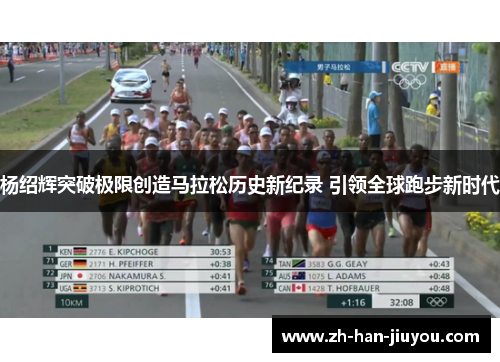 杨绍辉突破极限创造马拉松历史新纪录 引领全球跑步新时代