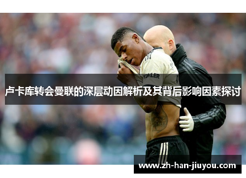 卢卡库转会曼联的深层动因解析及其背后影响因素探讨