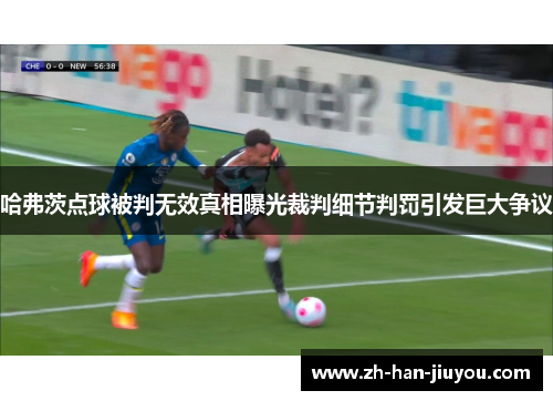 哈弗茨点球被判无效真相曝光裁判细节判罚引发巨大争议