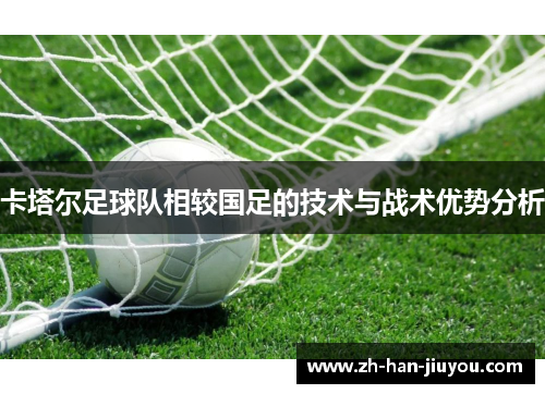 卡塔尔足球队相较国足的技术与战术优势分析