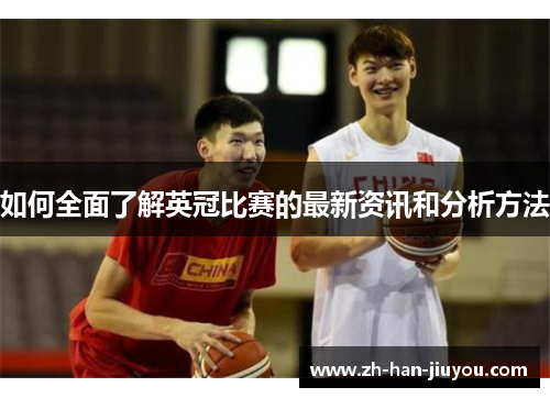 如何全面了解英冠比赛的最新资讯和分析方法 如何全面了解英冠比赛的最新资讯和分析方法