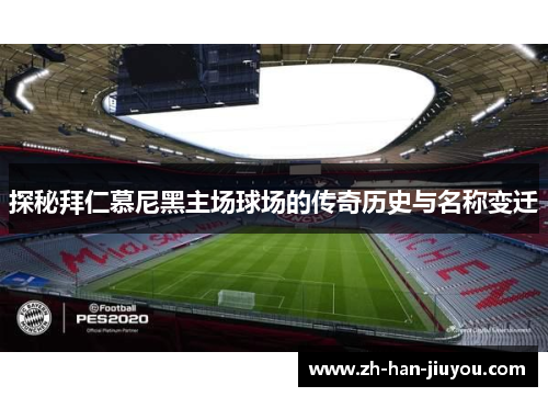 探秘拜仁慕尼黑主场球场的传奇历史与名称变迁