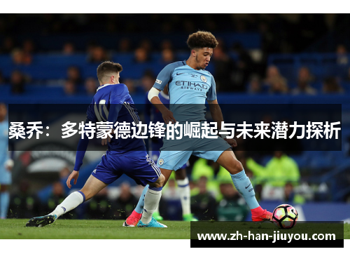 桑乔：多特蒙德边锋的崛起与未来潜力探析