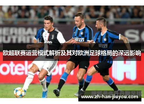 欧超联赛运营模式解析及其对欧洲足球格局的深远影响