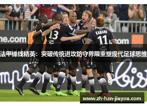 法甲锋线精英：突破传统进攻防守界限重塑现代足球思维