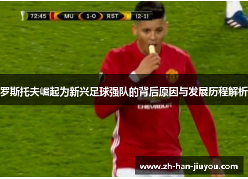 罗斯托夫崛起为新兴足球强队的背后原因与发展历程解析 罗斯托夫崛起为新兴足球强队的背后原因与发展历程解析