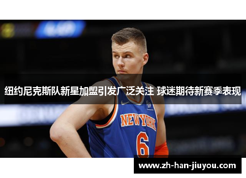 纽约尼克斯队新星加盟引发广泛关注 球迷期待新赛季表现 纽约尼克斯队新星加盟引发广泛关注 球迷期待新赛季表现