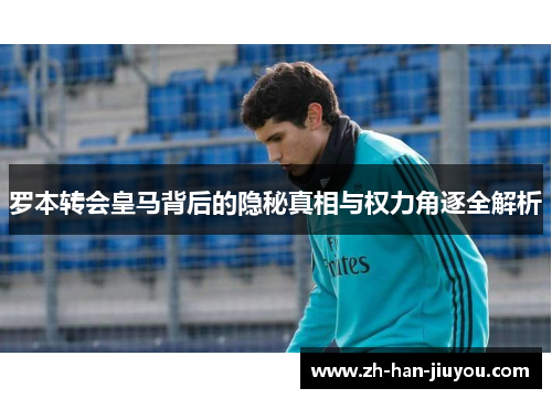 罗本转会皇马背后的隐秘真相与权力角逐全解析 罗本转会皇马背后的隐秘真相与权力角逐全解析