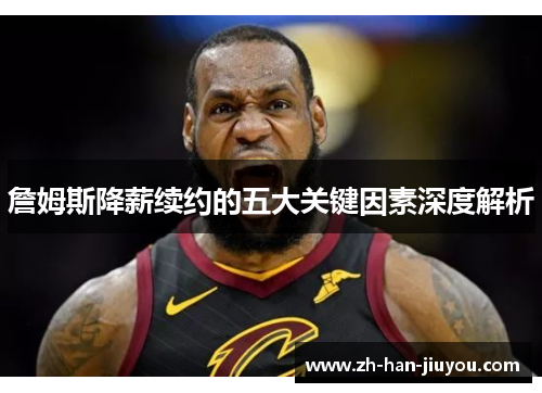 詹姆斯降薪续约的五大关键因素深度解析