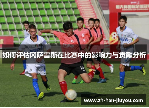 如何评估冈萨雷斯在比赛中的影响力与贡献分析