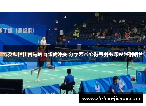 戴资颖担任台湾绘画比赛评委 分享艺术心得与羽毛球经验相结合 戴资颖担任台湾绘画比赛评委 分享艺术心得与羽毛球经验相结合