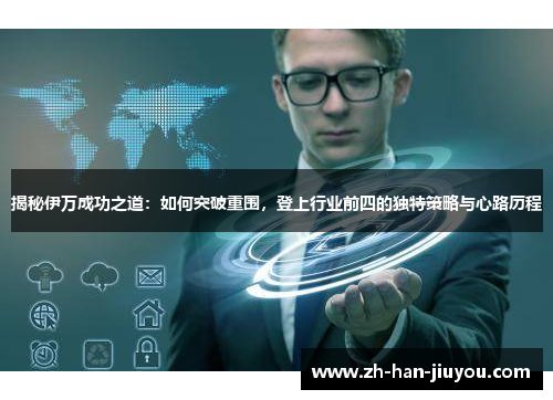 揭秘伊万成功之道：如何突破重围，登上行业前四的独特策略与心路历程