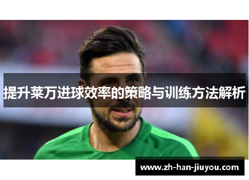 提升莱万进球效率的策略与训练方法解析