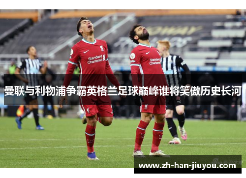 曼联与利物浦争霸英格兰足球巅峰谁将笑傲历史长河