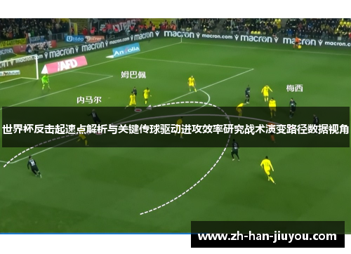 世界杯反击起速点解析与关键传球驱动进攻效率研究战术演变路径数据视角