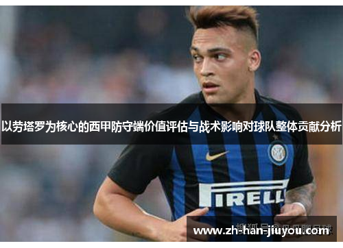 以劳塔罗为核心的西甲防守端价值评估与战术影响对球队整体贡献分析