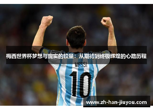 梅西世界杯梦想与现实的较量:从期待到终极辉煌的心路历程 梅西世界杯梦想与现实的较量:从期待到终极辉煌的心路历程