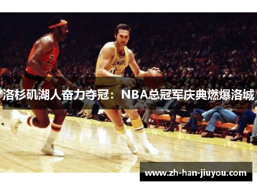洛杉矶湖人奋力夺冠:NBA总冠军庆典燃爆洛城 洛杉矶湖人奋力夺冠:NBA总冠军庆典燃爆洛城