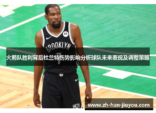 火箭队胜利背后杜兰特伤势影响分析球队未来表现及调整策略