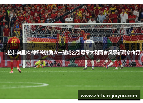 卡拉菲奥里欧洲杯关键助攻一球成名引爆意大利青春风暴新篇章传奇 卡拉菲奥里欧洲杯关键助攻一球成名引爆意大利青春风暴新篇章传奇