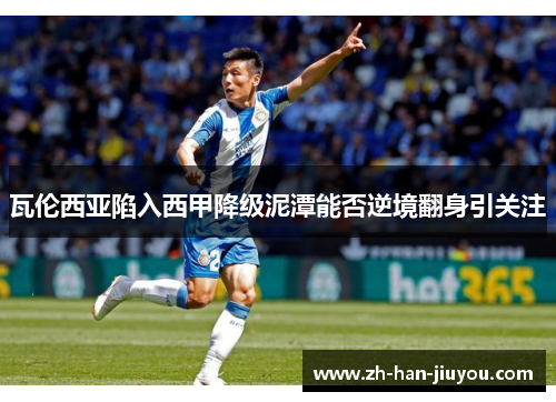 瓦伦西亚陷入西甲降级泥潭能否逆境翻身引关注