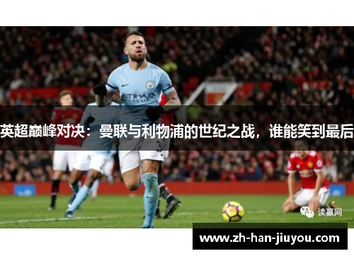 英超巅峰对决：曼联与利物浦的世纪之战，谁能笑到最后