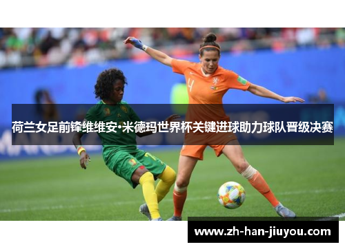 荷兰女足前锋维维安·米德玛世界杯关键进球助力球队晋级决赛