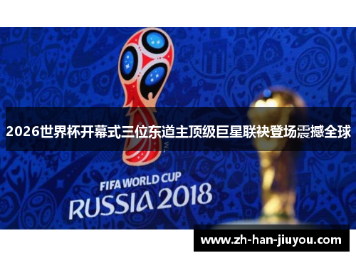 2026世界杯开幕式三位东道主顶级巨星联袂登场震撼全球