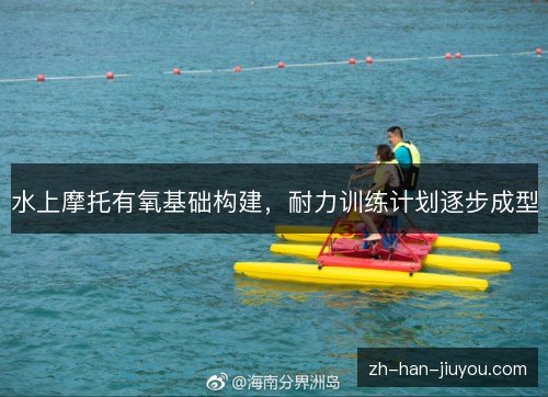 水上摩托有氧基础构建，耐力训练计划逐步成型