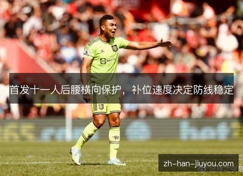 首发十一人后腰横向保护，补位速度决定防线稳定