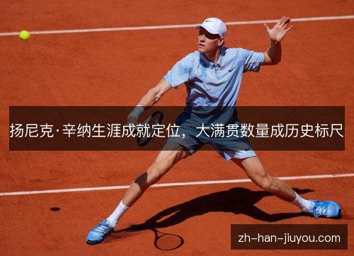 扬尼克·辛纳生涯成就定位，大满贯数量成历史标尺