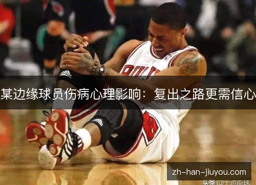 某边缘球员伤病心理影响：复出之路更需信心