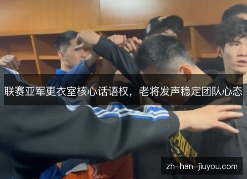 联赛亚军更衣室核心话语权，老将发声稳定团队心态